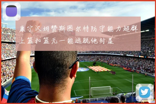 康宁汉姆赞斯图尔特防守能力超群上篮扣篮无一能逃脱他封盖