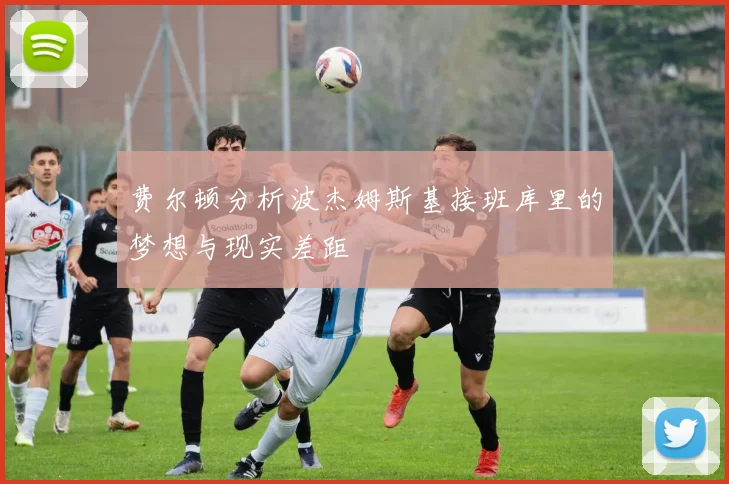 费尔顿分析波杰姆斯基接班库里的梦想与现实差距