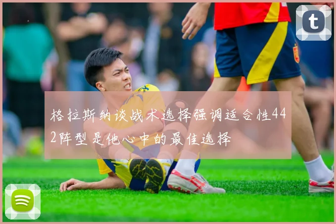 格拉斯纳谈战术选择强调适合性442阵型是他心中的最佳选择