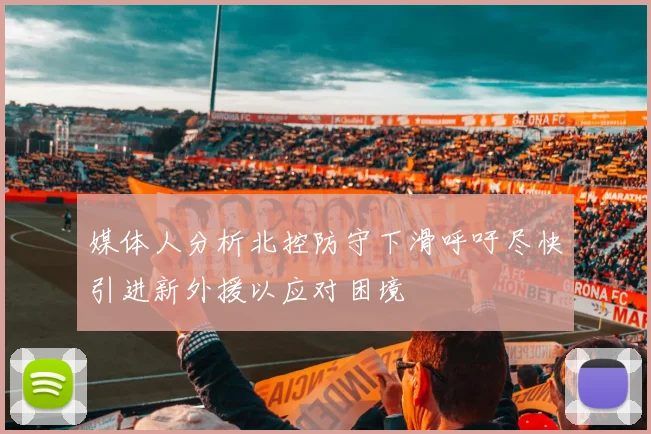 媒体人分析北控防守下滑呼吁尽快引进新外援以应对困境