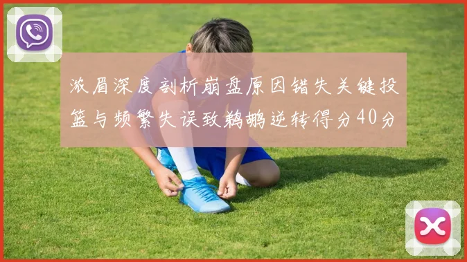 浓眉深度剖析崩盘原因错失关键投篮与频繁失误致鹈鹕逆转得分40分