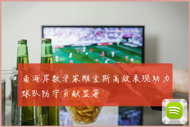 南海岸数学家维金斯高效表现助力球队防守贡献显著