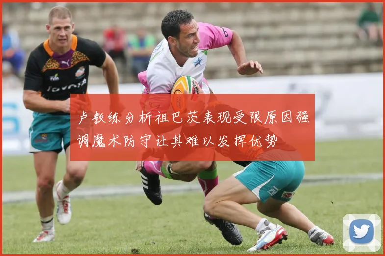 卢教练分析祖巴茨表现受限原因强调魔术防守让其难以发挥优势